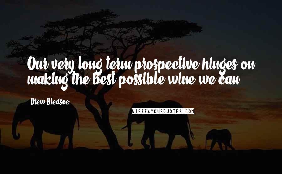 Drew Bledsoe Quotes: Our very long-term prospective hinges on making the best possible wine we can.