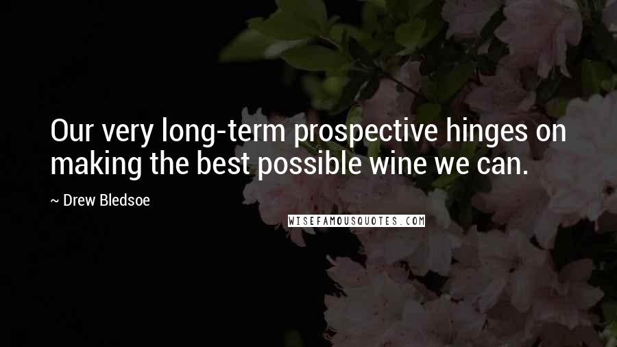 Drew Bledsoe Quotes: Our very long-term prospective hinges on making the best possible wine we can.