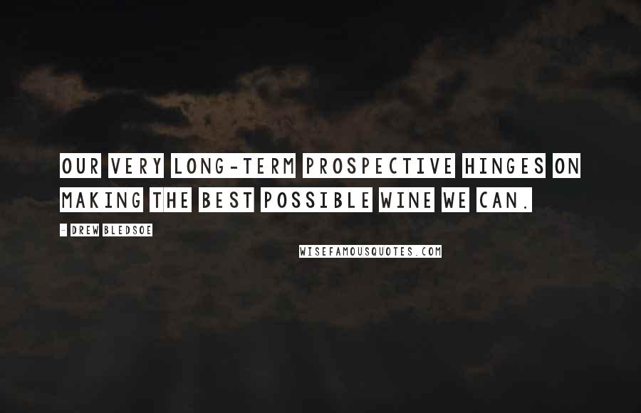 Drew Bledsoe Quotes: Our very long-term prospective hinges on making the best possible wine we can.