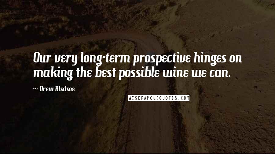 Drew Bledsoe Quotes: Our very long-term prospective hinges on making the best possible wine we can.