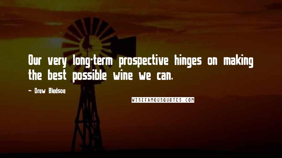 Drew Bledsoe Quotes: Our very long-term prospective hinges on making the best possible wine we can.