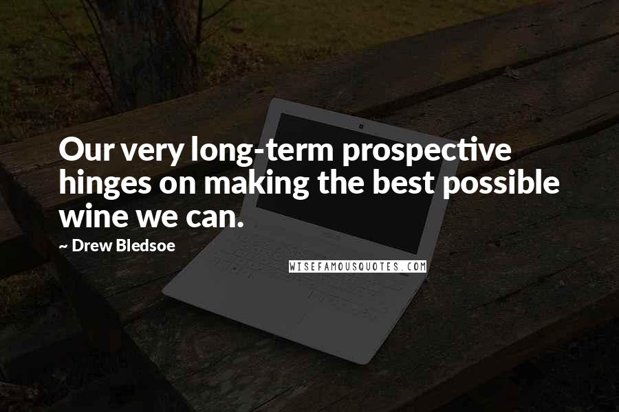 Drew Bledsoe Quotes: Our very long-term prospective hinges on making the best possible wine we can.