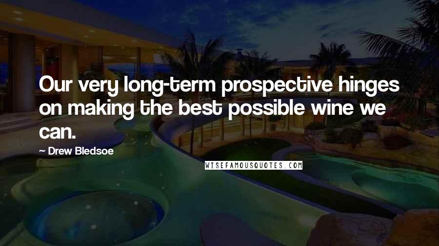 Drew Bledsoe Quotes: Our very long-term prospective hinges on making the best possible wine we can.