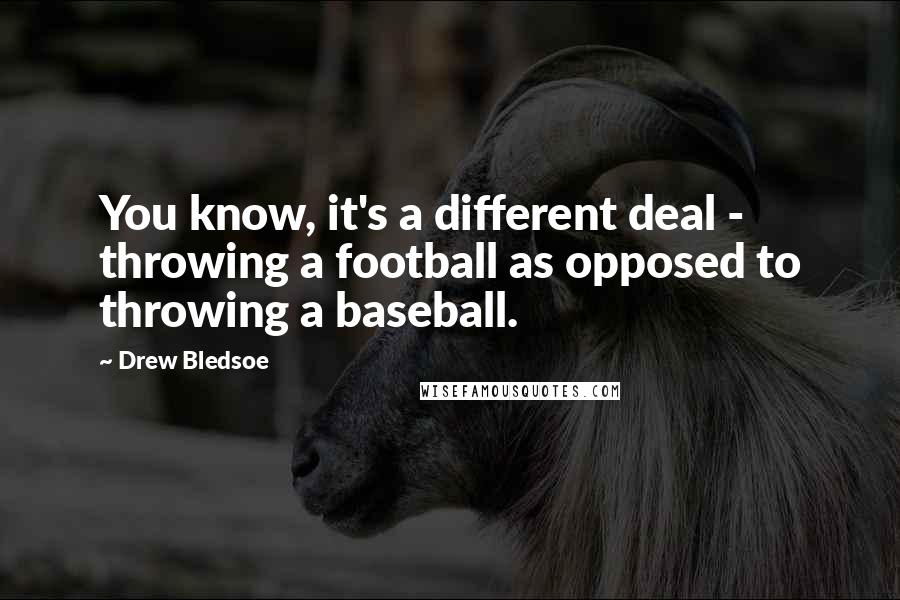Drew Bledsoe Quotes: You know, it's a different deal - throwing a football as opposed to throwing a baseball.