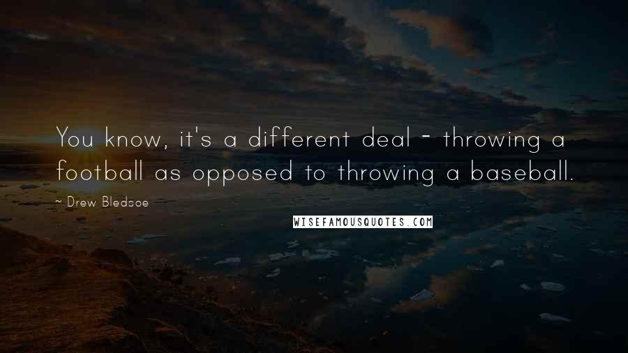 Drew Bledsoe Quotes: You know, it's a different deal - throwing a football as opposed to throwing a baseball.