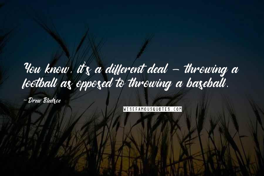 Drew Bledsoe Quotes: You know, it's a different deal - throwing a football as opposed to throwing a baseball.