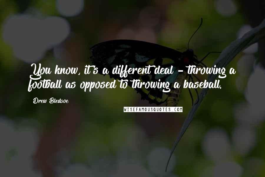 Drew Bledsoe Quotes: You know, it's a different deal - throwing a football as opposed to throwing a baseball.