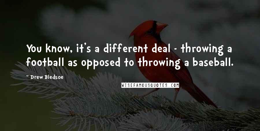 Drew Bledsoe Quotes: You know, it's a different deal - throwing a football as opposed to throwing a baseball.