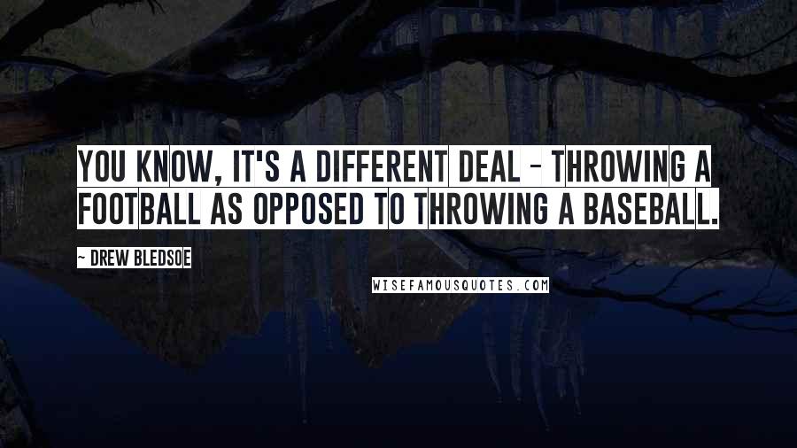 Drew Bledsoe Quotes: You know, it's a different deal - throwing a football as opposed to throwing a baseball.