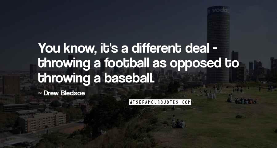 Drew Bledsoe Quotes: You know, it's a different deal - throwing a football as opposed to throwing a baseball.