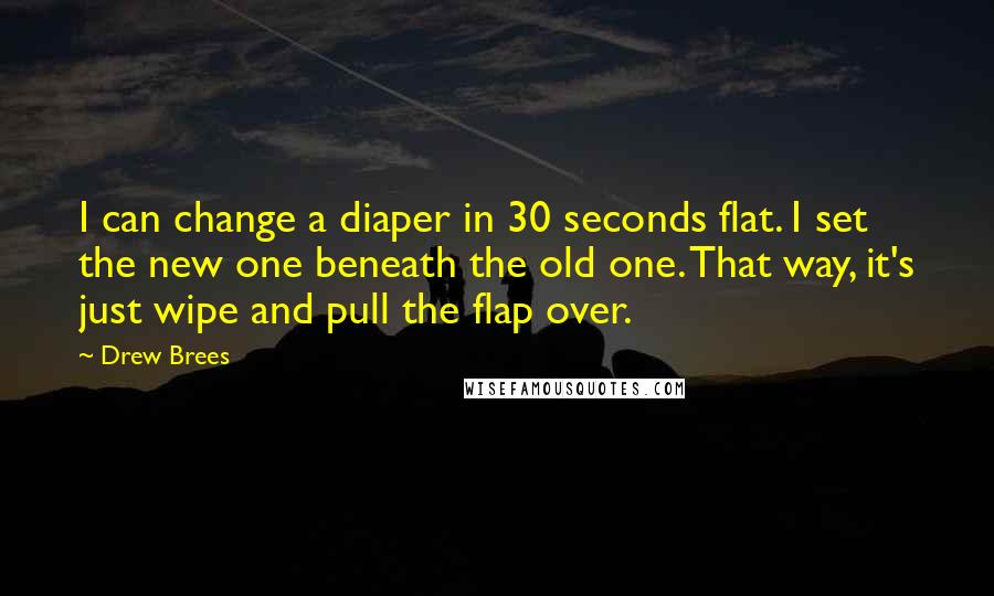 Drew Brees Quotes: I can change a diaper in 30 seconds flat. I set the new one beneath the old one. That way, it's just wipe and pull the flap over.