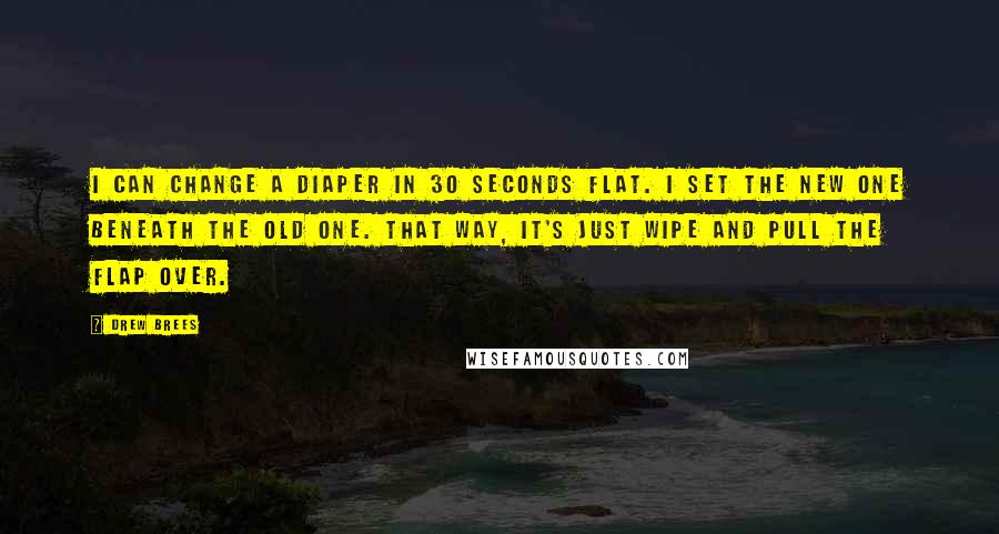 Drew Brees Quotes: I can change a diaper in 30 seconds flat. I set the new one beneath the old one. That way, it's just wipe and pull the flap over.