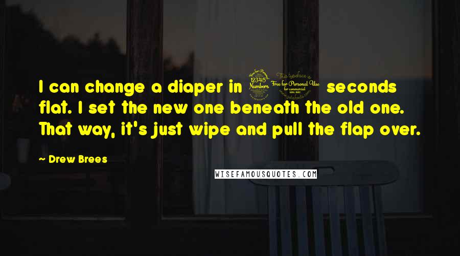 Drew Brees Quotes: I can change a diaper in 30 seconds flat. I set the new one beneath the old one. That way, it's just wipe and pull the flap over.