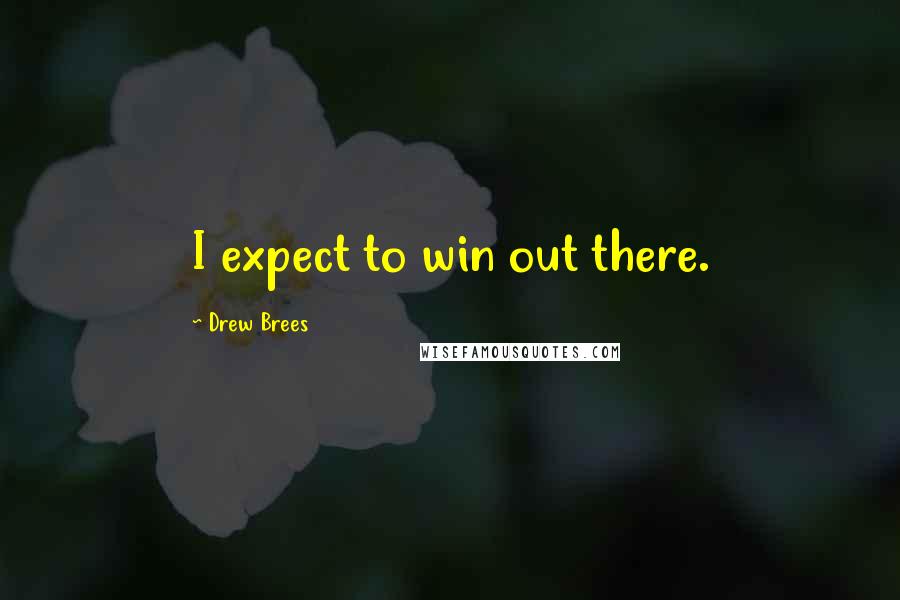 Drew Brees Quotes: I expect to win out there.