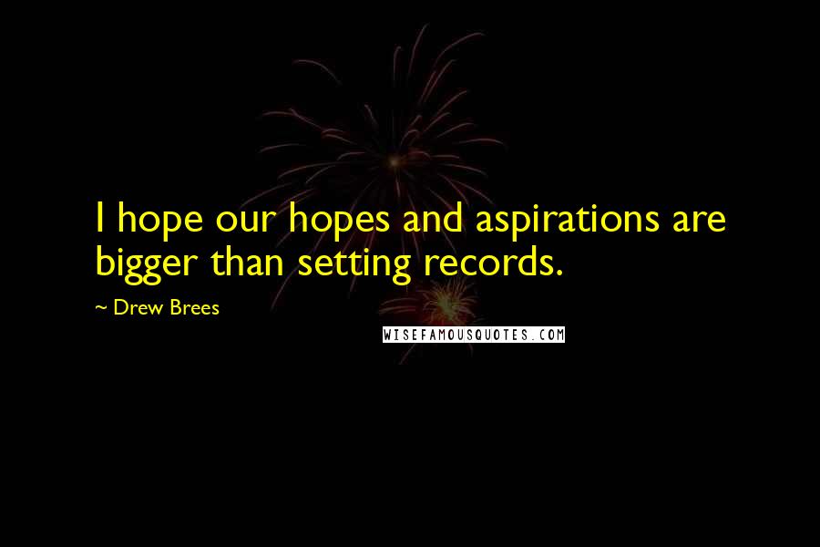 Drew Brees Quotes: I hope our hopes and aspirations are bigger than setting records.