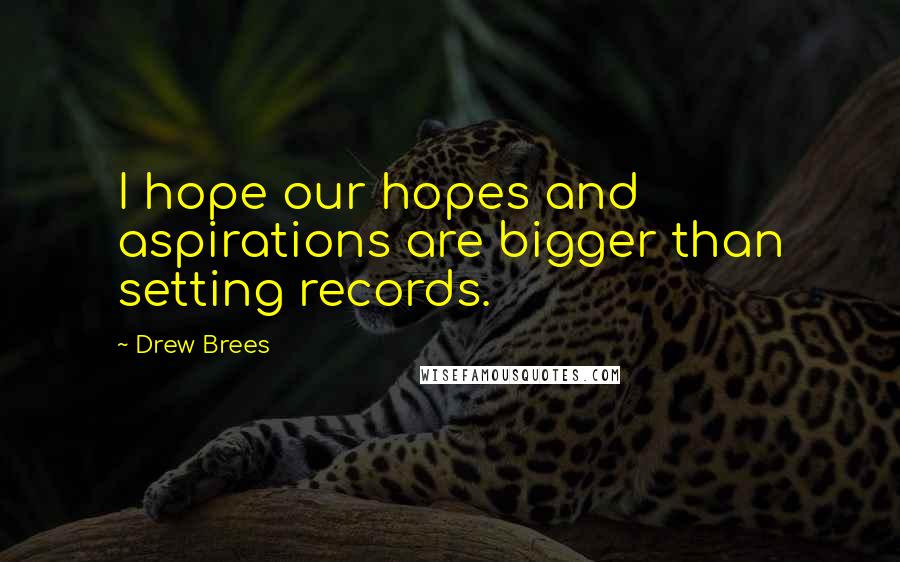 Drew Brees Quotes: I hope our hopes and aspirations are bigger than setting records.