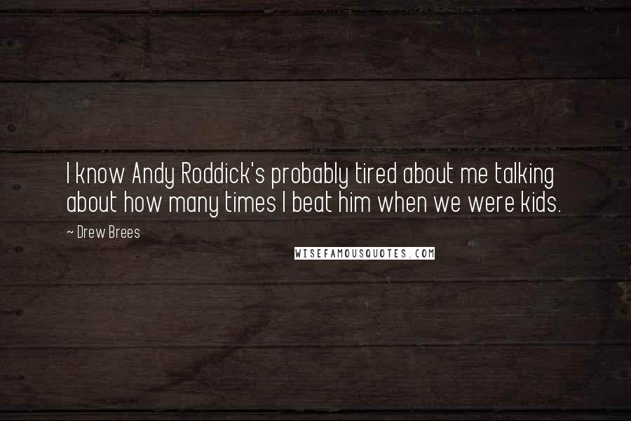 Drew Brees Quotes: I know Andy Roddick's probably tired about me talking about how many times I beat him when we were kids.