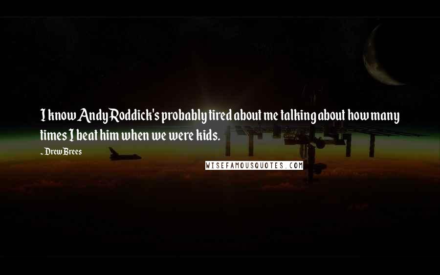 Drew Brees Quotes: I know Andy Roddick's probably tired about me talking about how many times I beat him when we were kids.