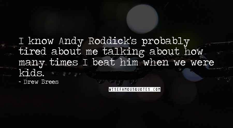 Drew Brees Quotes: I know Andy Roddick's probably tired about me talking about how many times I beat him when we were kids.