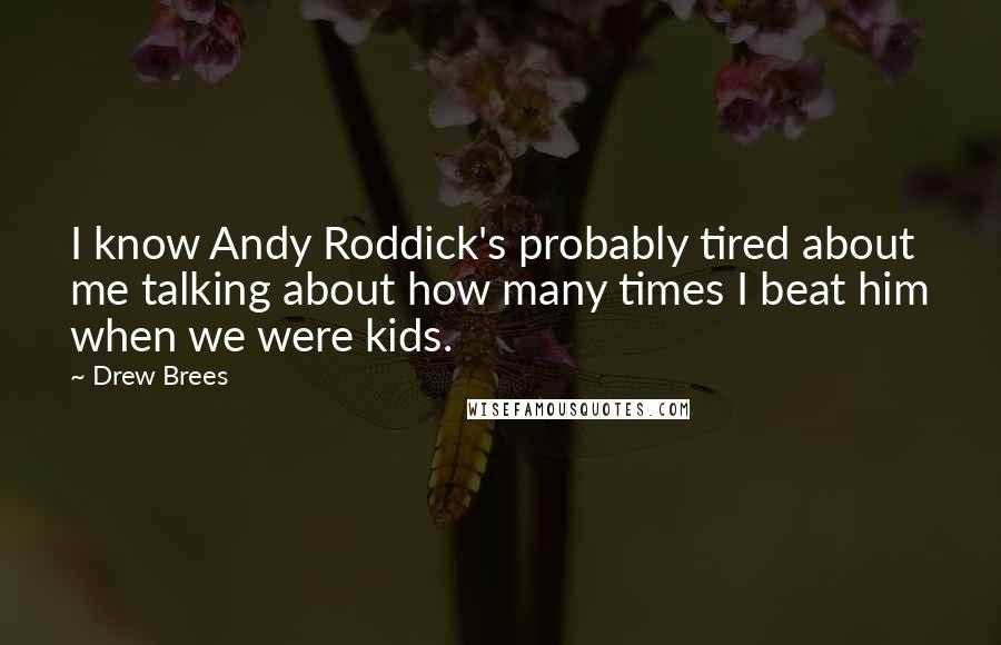 Drew Brees Quotes: I know Andy Roddick's probably tired about me talking about how many times I beat him when we were kids.