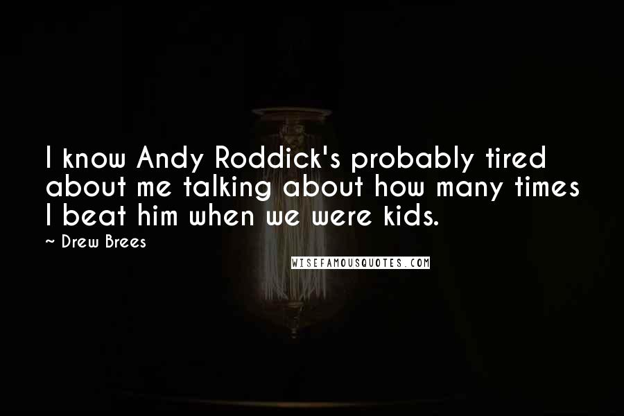 Drew Brees Quotes: I know Andy Roddick's probably tired about me talking about how many times I beat him when we were kids.