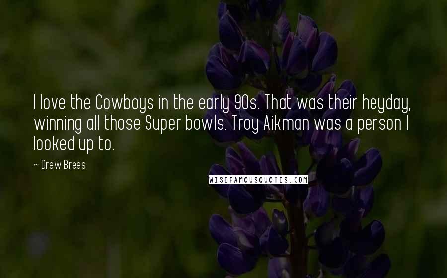 Drew Brees Quotes: I love the Cowboys in the early 90s. That was their heyday, winning all those Super bowls. Troy Aikman was a person I looked up to.