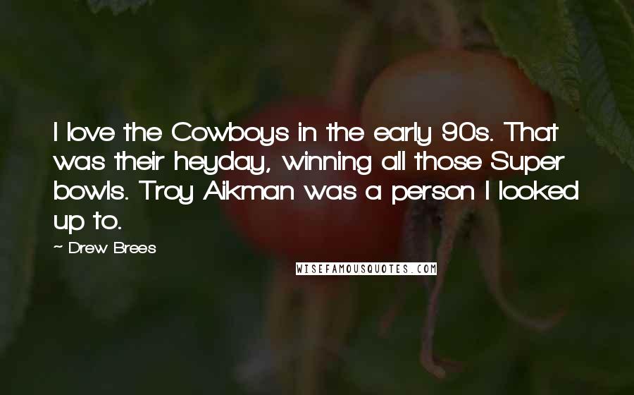 Drew Brees Quotes: I love the Cowboys in the early 90s. That was their heyday, winning all those Super bowls. Troy Aikman was a person I looked up to.