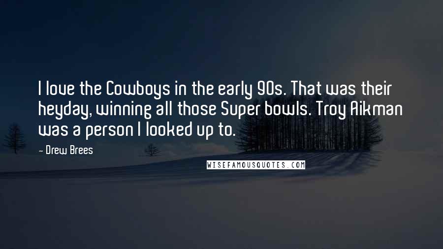 Drew Brees Quotes: I love the Cowboys in the early 90s. That was their heyday, winning all those Super bowls. Troy Aikman was a person I looked up to.