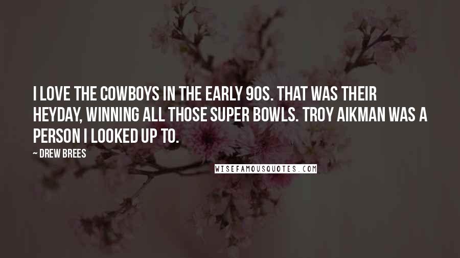 Drew Brees Quotes: I love the Cowboys in the early 90s. That was their heyday, winning all those Super bowls. Troy Aikman was a person I looked up to.