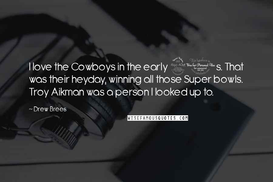 Drew Brees Quotes: I love the Cowboys in the early 90s. That was their heyday, winning all those Super bowls. Troy Aikman was a person I looked up to.
