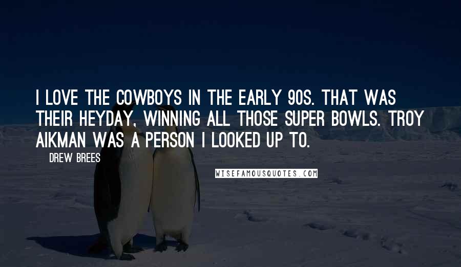 Drew Brees Quotes: I love the Cowboys in the early 90s. That was their heyday, winning all those Super bowls. Troy Aikman was a person I looked up to.