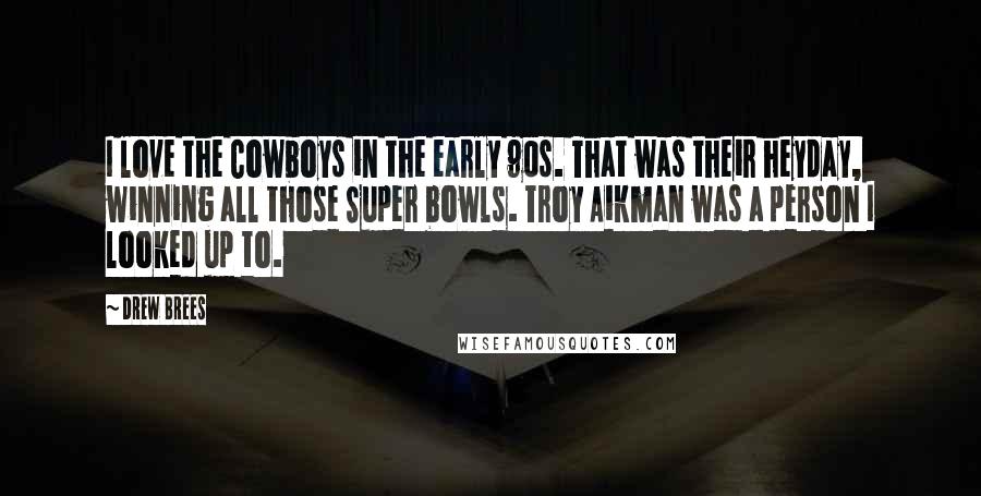 Drew Brees Quotes: I love the Cowboys in the early 90s. That was their heyday, winning all those Super bowls. Troy Aikman was a person I looked up to.