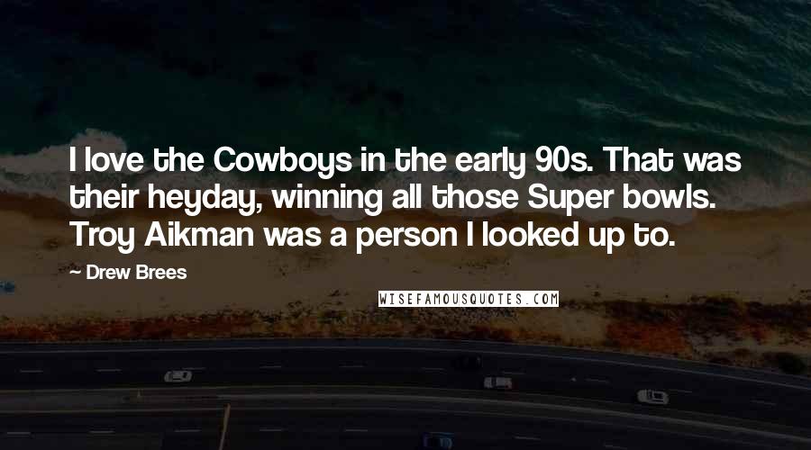 Drew Brees Quotes: I love the Cowboys in the early 90s. That was their heyday, winning all those Super bowls. Troy Aikman was a person I looked up to.