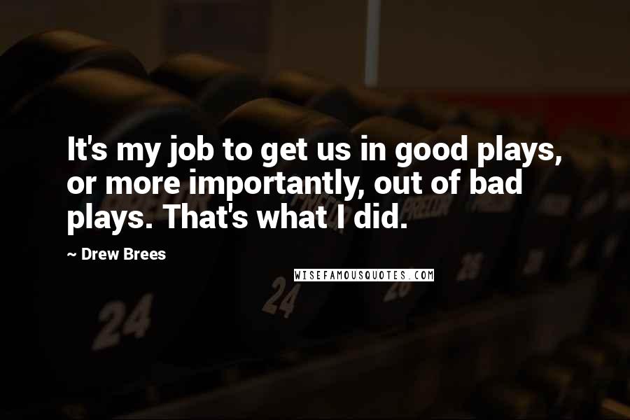 Drew Brees Quotes: It's my job to get us in good plays, or more importantly, out of bad plays. That's what I did.