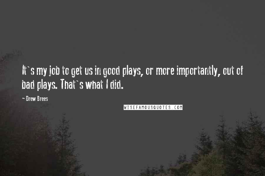 Drew Brees Quotes: It's my job to get us in good plays, or more importantly, out of bad plays. That's what I did.