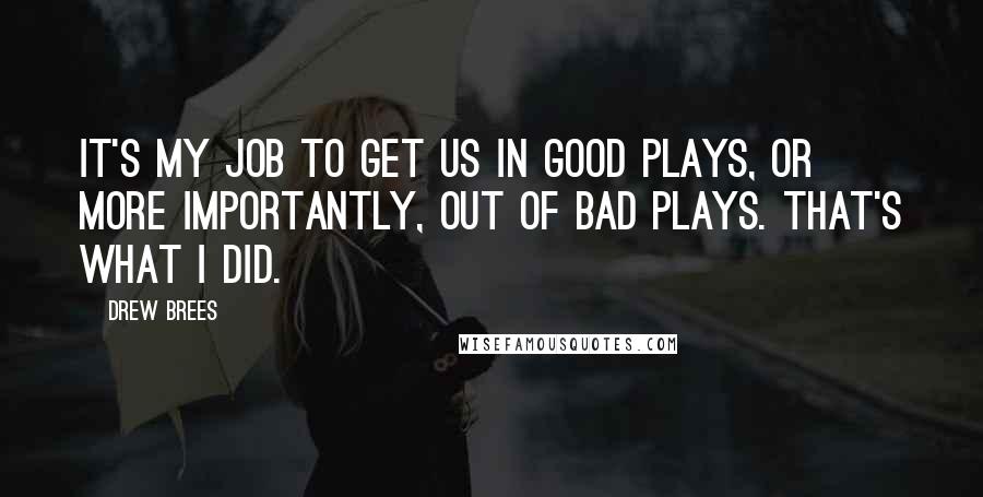 Drew Brees Quotes: It's my job to get us in good plays, or more importantly, out of bad plays. That's what I did.
