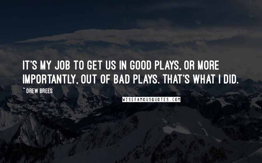 Drew Brees Quotes: It's my job to get us in good plays, or more importantly, out of bad plays. That's what I did.