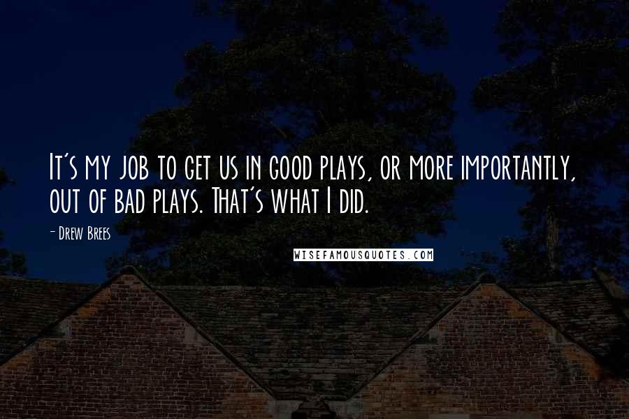 Drew Brees Quotes: It's my job to get us in good plays, or more importantly, out of bad plays. That's what I did.