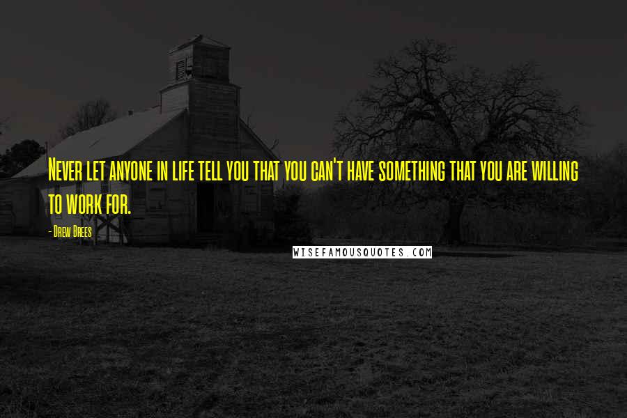 Drew Brees Quotes: Never let anyone in life tell you that you can't have something that you are willing to work for.