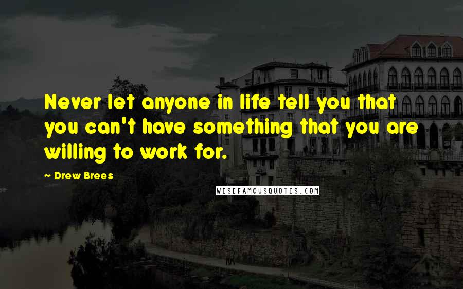 Drew Brees Quotes: Never let anyone in life tell you that you can't have something that you are willing to work for.
