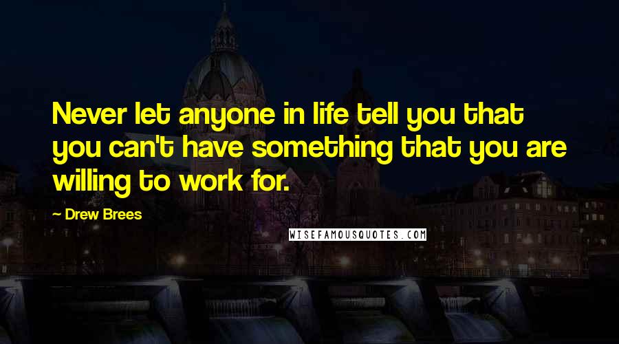 Drew Brees Quotes: Never let anyone in life tell you that you can't have something that you are willing to work for.