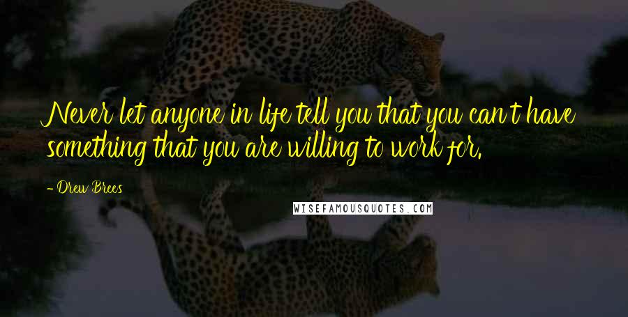 Drew Brees Quotes: Never let anyone in life tell you that you can't have something that you are willing to work for.