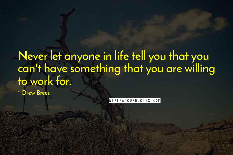 Drew Brees Quotes: Never let anyone in life tell you that you can't have something that you are willing to work for.
