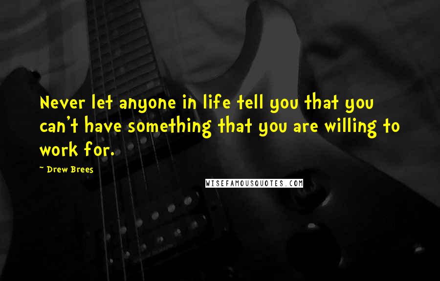 Drew Brees Quotes: Never let anyone in life tell you that you can't have something that you are willing to work for.