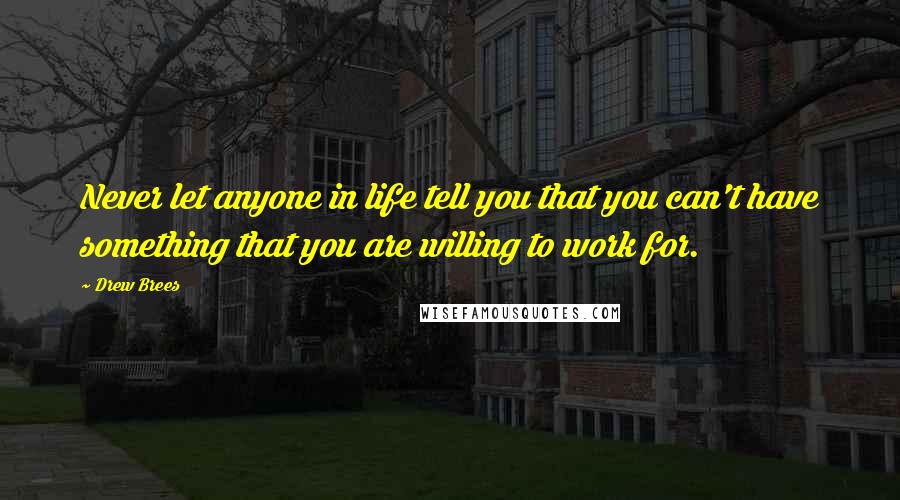 Drew Brees Quotes: Never let anyone in life tell you that you can't have something that you are willing to work for.