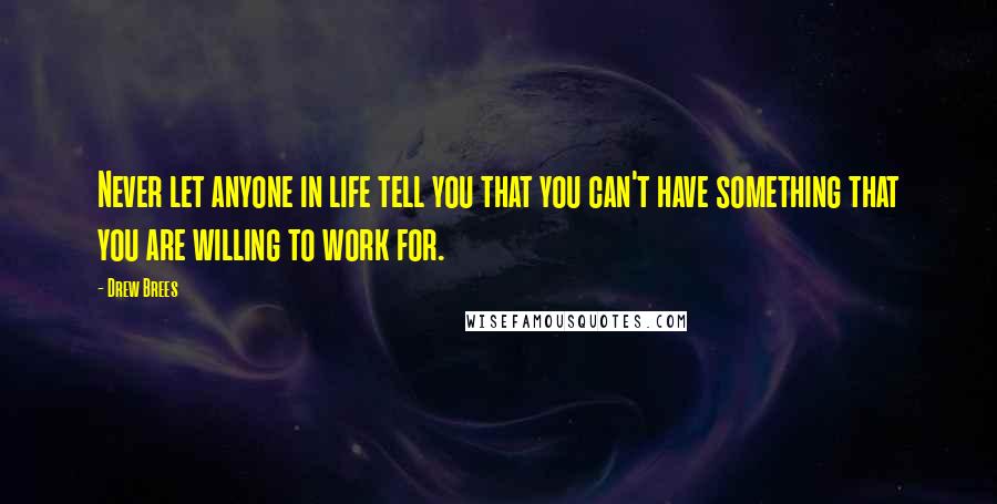 Drew Brees Quotes: Never let anyone in life tell you that you can't have something that you are willing to work for.