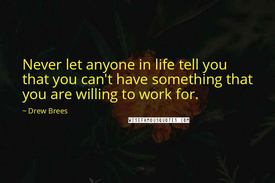 Drew Brees Quotes: Never let anyone in life tell you that you can't have something that you are willing to work for.