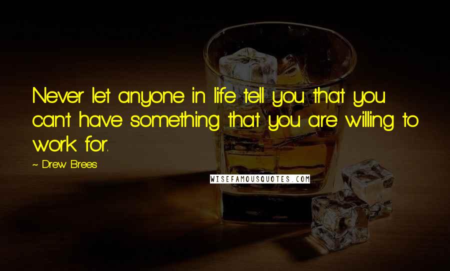 Drew Brees Quotes: Never let anyone in life tell you that you can't have something that you are willing to work for.