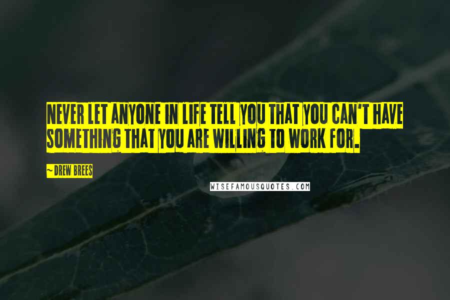 Drew Brees Quotes: Never let anyone in life tell you that you can't have something that you are willing to work for.