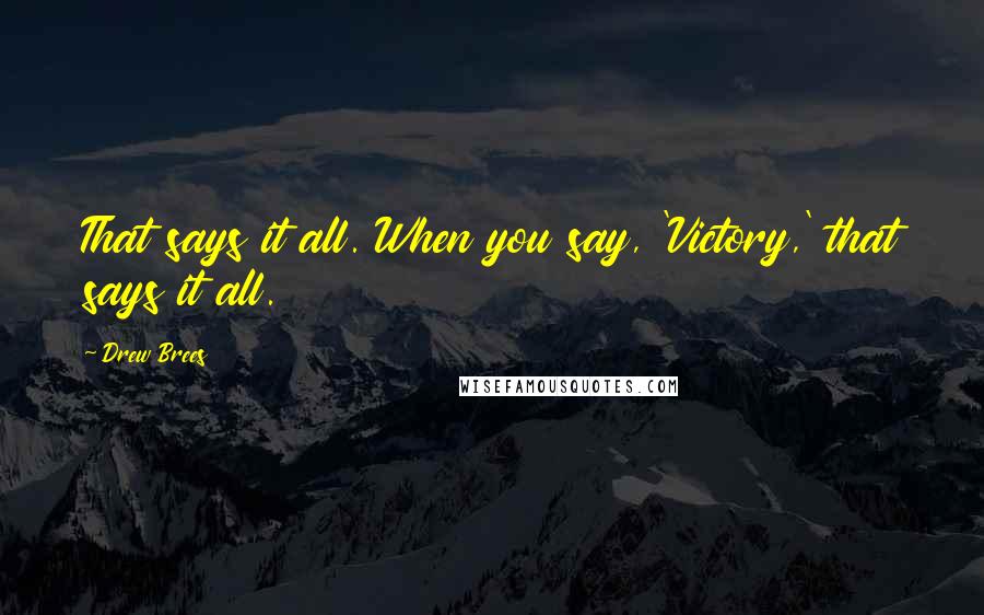 Drew Brees Quotes: That says it all. When you say, 'Victory,' that says it all.